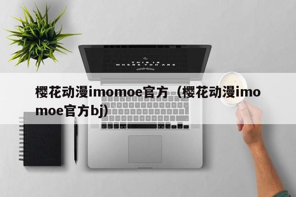 樱花动漫imomoe官方（樱花动漫imomoe官方bj）
