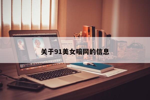 关于91美女暗网的信息