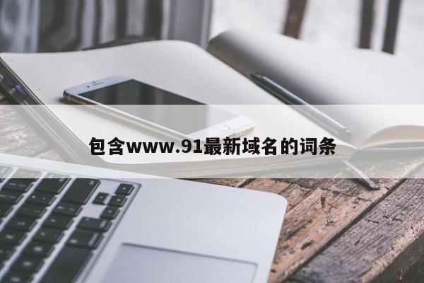 包含www.91最新域名的词条