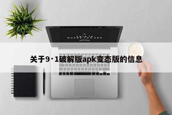 关于9·1破解版apk变态版的信息