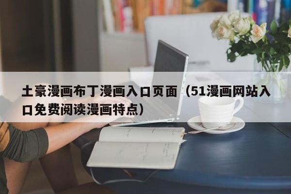土豪漫画布丁漫画入口页面（51漫画网站入口免费阅读漫画特点）