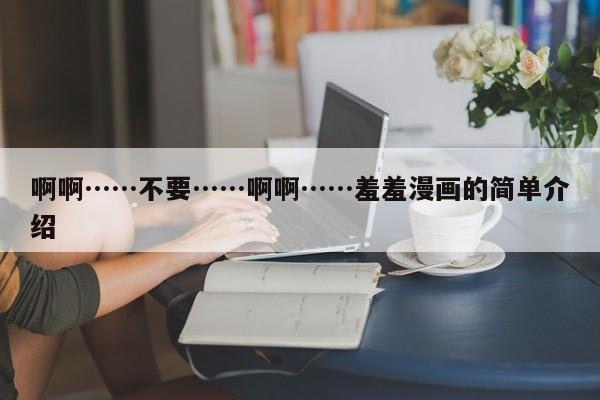 啊啊……不要……啊啊……羞羞漫画的简单介绍