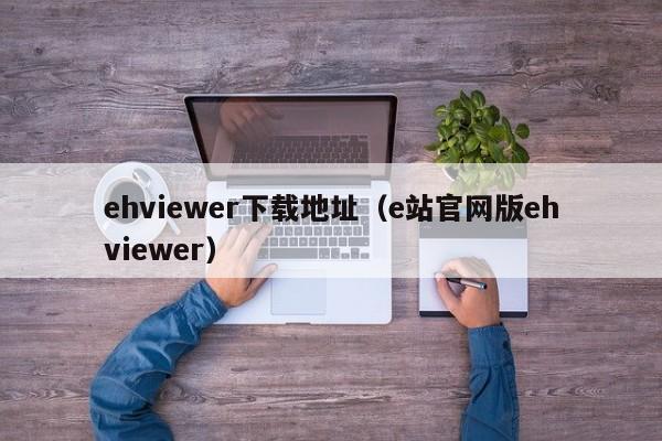 ehviewer下载地址（e站官网版ehviewer）