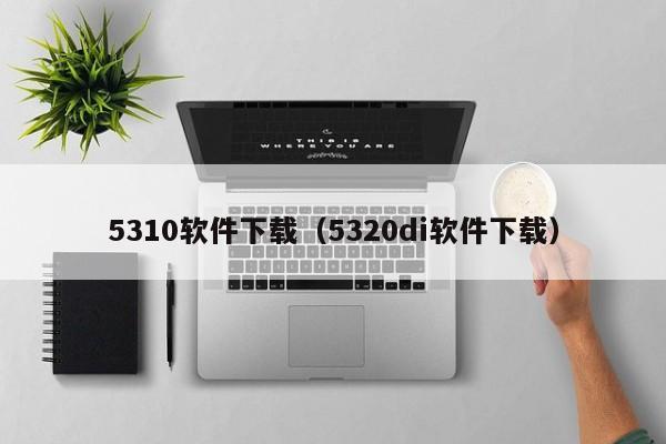 5310软件下载（5320di软件下载）