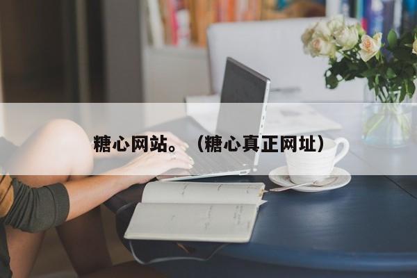 糖心网站。（糖心真正网址）