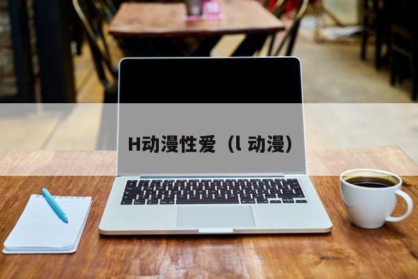 H动漫性爱（l 动漫）