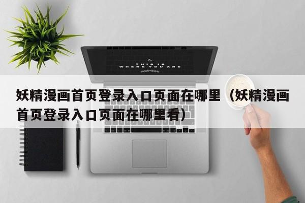 妖精漫画首页登录入口页面在哪里（妖精漫画首页登录入口页面在哪里看）