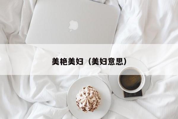 美艳美妇（美妇意思）