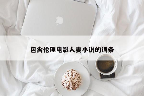 包含伦理电影人妻小说的词条