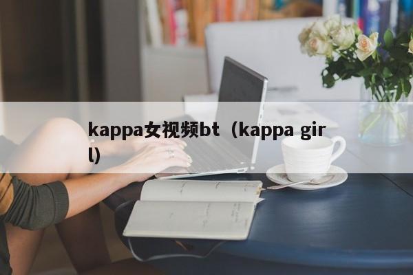 kappa女视频bt（kappa girl）
