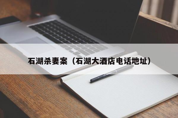 石湖杀妻案（石湖大酒店电话地址）