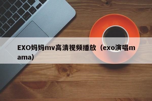 EXO妈妈mv高清视频播放（exo演唱mama）