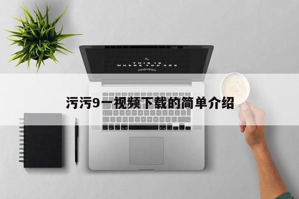 污污9一视频下载的简单介绍