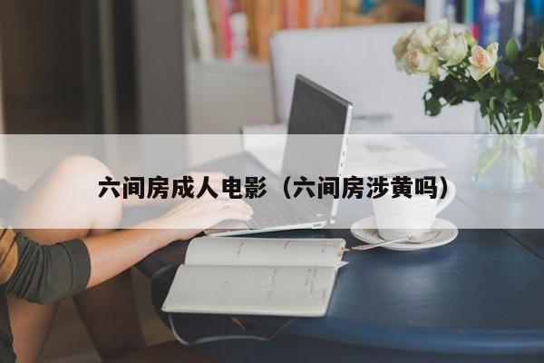 六间房成人电影（六间房涉黄吗）