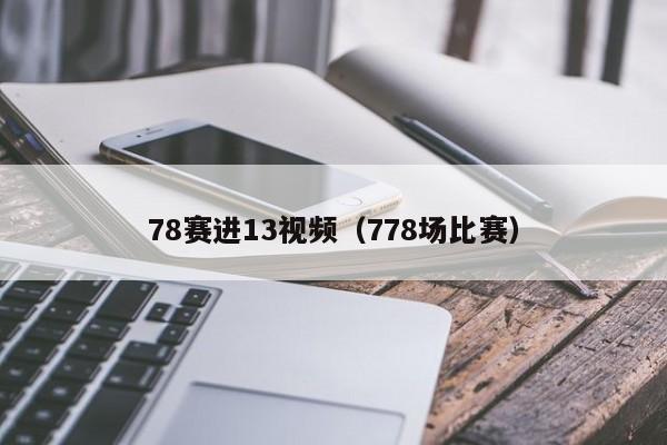 78赛进13视频（778场比赛）