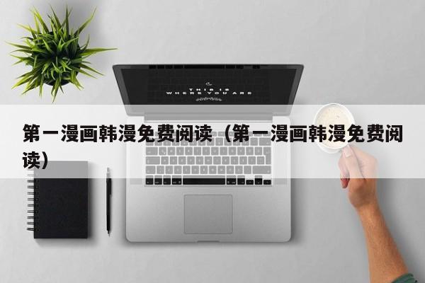 第一漫画韩漫免费阅读（第一漫画韩漫免费阅读）