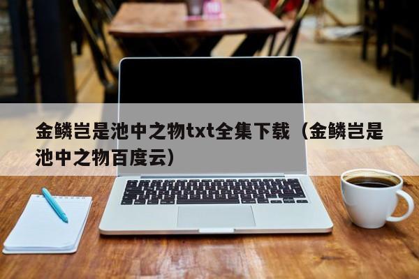 金鳞岂是池中之物txt全集下载（金鳞岂是池中之物百度云）