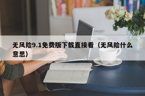 无风险9.1免费版下载直接看（无风险什么意思）