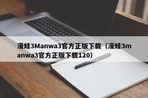 漫蛙3Manwa3官方正版下载（漫蛙3manwa3官方正版下载120）