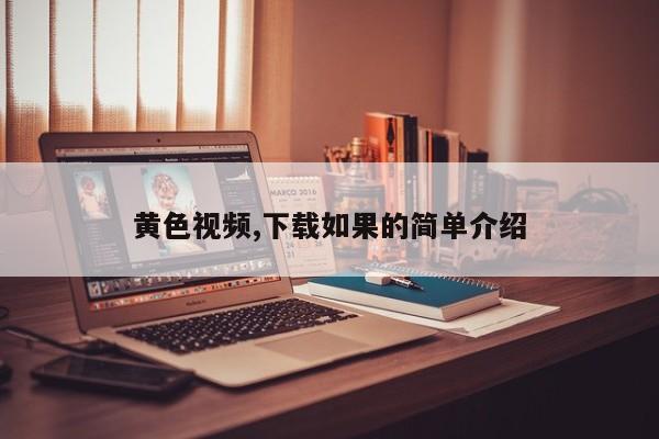 黄色视频,下载如果的简单介绍