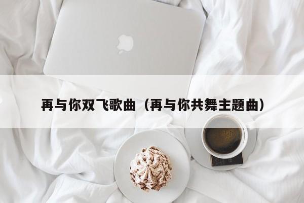 再与你双飞歌曲（再与你共舞主题曲）