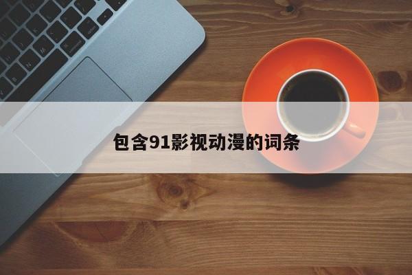 包含91影视动漫的词条