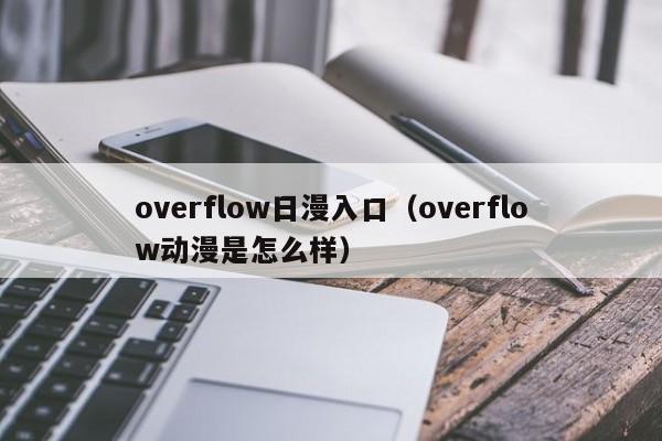 overflow日漫入口（overflow动漫是怎么样）