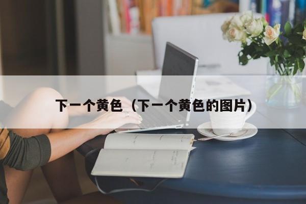 下一个黄色（下一个黄色的图片）