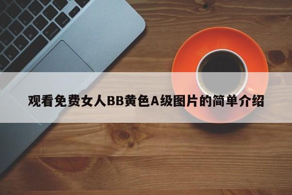 观看免费女人BB黄色A级图片的简单介绍