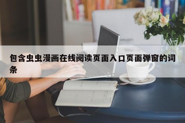 包含虫虫漫画在线阅读页面入口页面弹窗的词条
