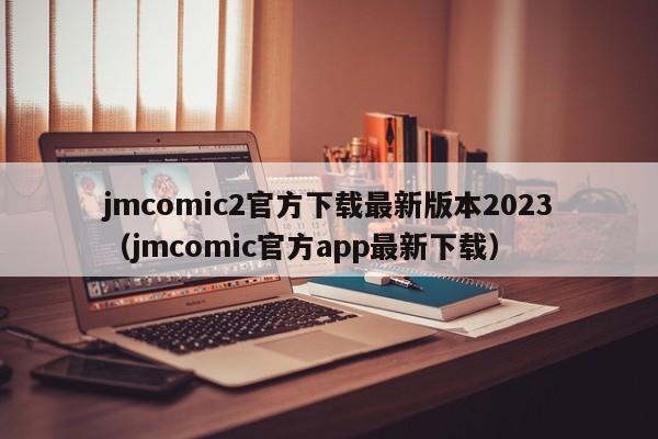 jmcomic2官方下载最新版本2023（jmcomic官方app最新下载）