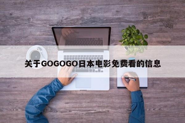 关于GOGOGO日本电影免费看的信息