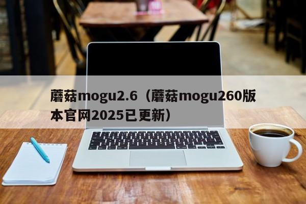 蘑菇mogu2.6（蘑菇mogu260版本官网2025已更新）