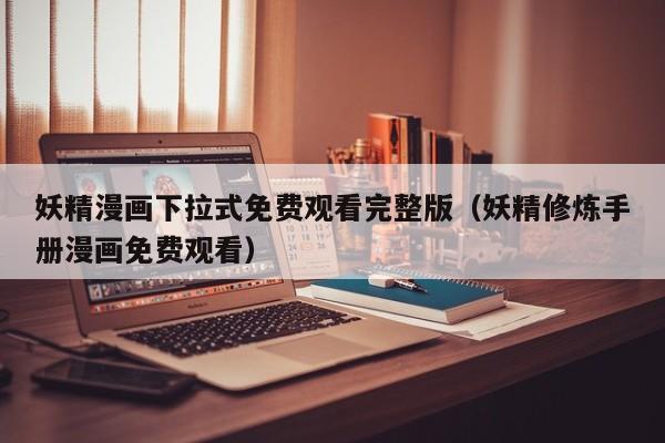 妖精漫画下拉式免费观看完整版（妖精修炼手册漫画免费观看）