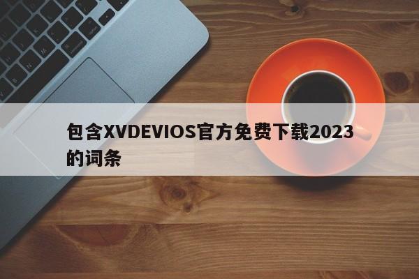 包含XVDEVIOS官方免费下载2023的词条