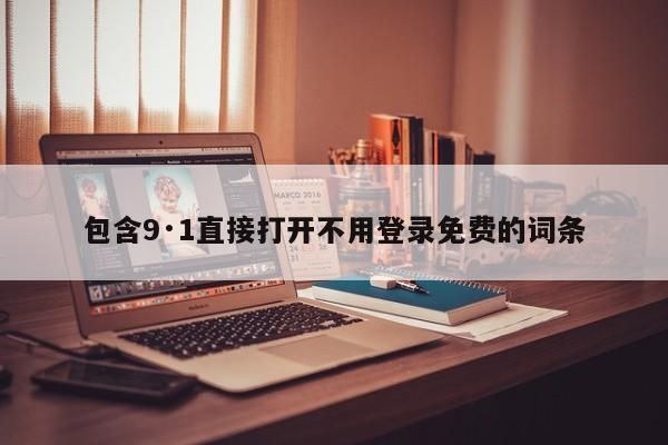 包含9·1直接打开不用登录免费的词条