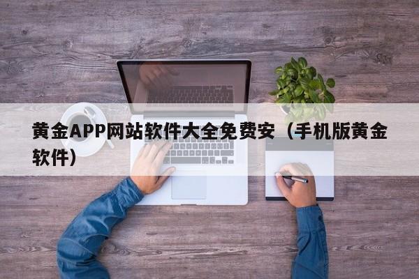 黄金APP网站软件大全免费安（手机版黄金软件）