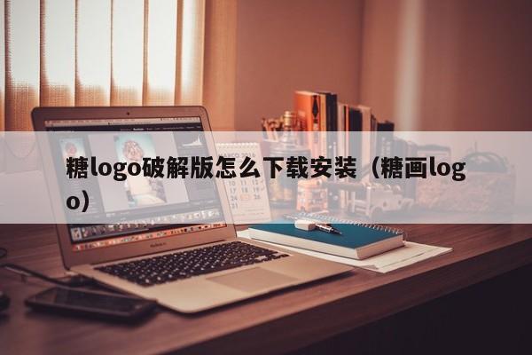 糖logo破解版怎么下载安装（糖画logo）