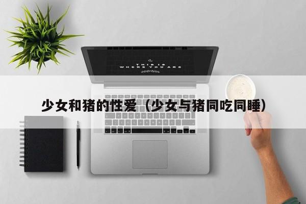 少女和猪的性爱（少女与猪同吃同睡）