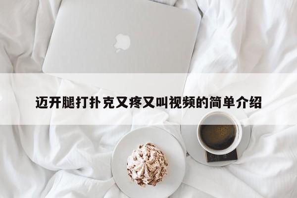 迈开腿打扑克又疼又叫视频的简单介绍