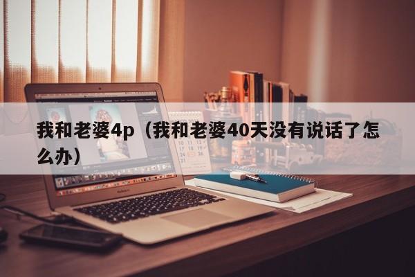 我和老婆4p（我和老婆40天没有说话了怎么办）