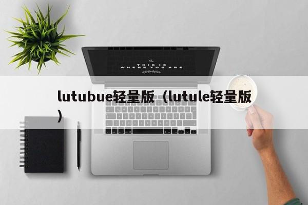 lutubue轻量版（lutule轻量版）