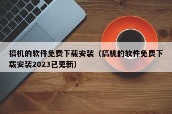 搞机的软件免费下载安装（搞机的软件免费下载安装2023已更新）