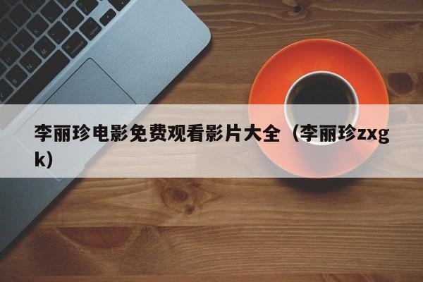 李丽珍电影免费观看影片大全（李丽珍zxgk）