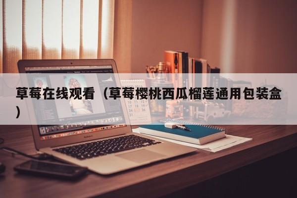 草莓在线观看（草莓樱桃西瓜榴莲通用包装盒）