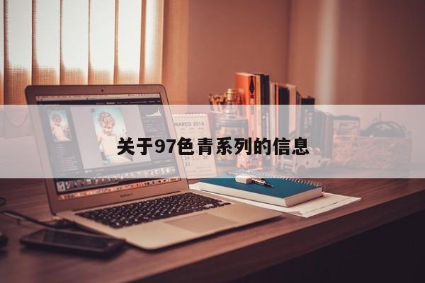 关于97色青系列的信息