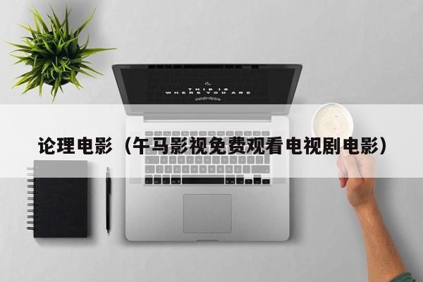 论理电影（午马影视免费观看电视剧电影）
