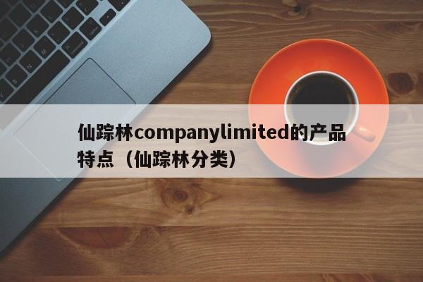 仙踪林companylimited的产品特点（仙踪林分类）