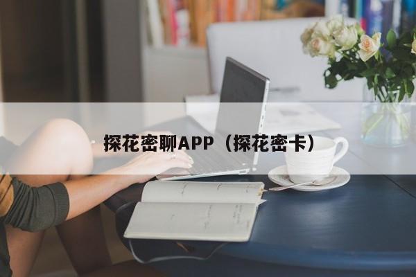 探花密聊APP（探花密卡）