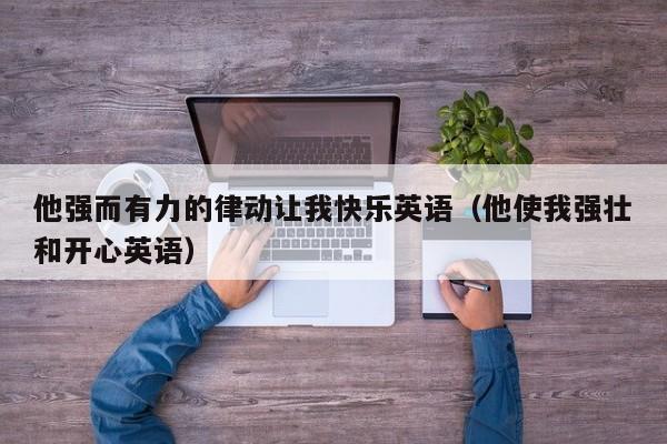 他强而有力的律动让我快乐英语（他使我强壮和开心英语）